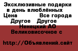 Эксклюзивные подарки в день влюблённых! › Цена ­ 1 580 - Все города Другое » Другое   . Ненецкий АО,Великовисочное с.
